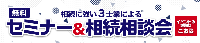 相続専門の3士業によるセミナー＆相談会（無料） イベントの詳細はこちら